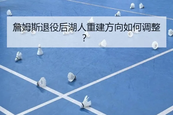 詹姆斯退役后湖人重建方向如何调整？